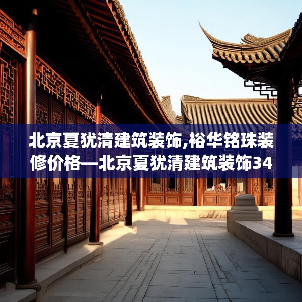 北京夏犹清建筑装饰,裕华铭珠装修价格—北京夏犹清建筑装饰347.a223b224c227fgy.234fds