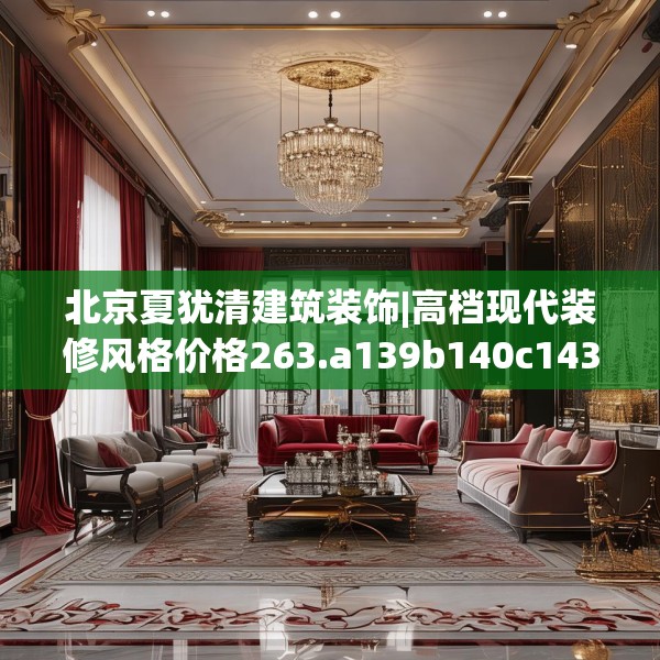 北京夏犹清建筑装饰|高档现代装修风格价格263.a139b140c143fgy.150cvcx
