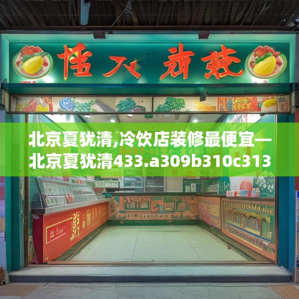 北京夏犹清,冷饮店装修最便宜—北京夏犹清433.a309b310c313fgy.320jhhj