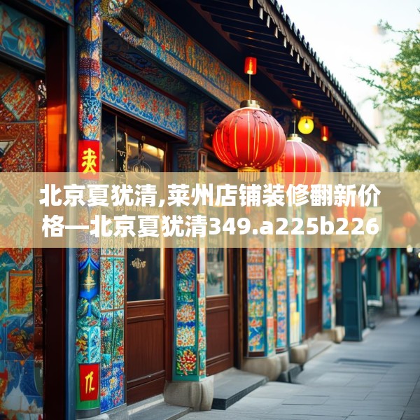 北京夏犹清,莱州店铺装修翻新价格—北京夏犹清349.a225b226c229fgy.236fdsfds