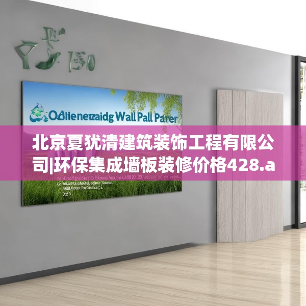 北京夏犹清建筑装饰工程有限公司|环保集成墙板装修价格428.a304b305c308fgy.315xczxv