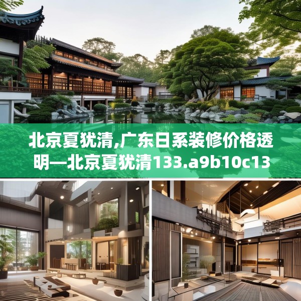 北京夏犹清,广东日系装修价格透明—北京夏犹清133.a9b10c13fgy.20fdsfds