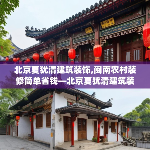 北京夏犹清建筑装饰,闽南农村装修简单省钱—北京夏犹清建筑装饰180.a56b57c60fgy.67nbn