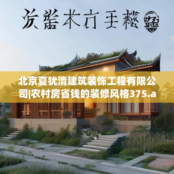 北京夏犹清建筑装饰工程有限公司|农村房省钱的装修风格375.a251b252c255fgy.262fhsg