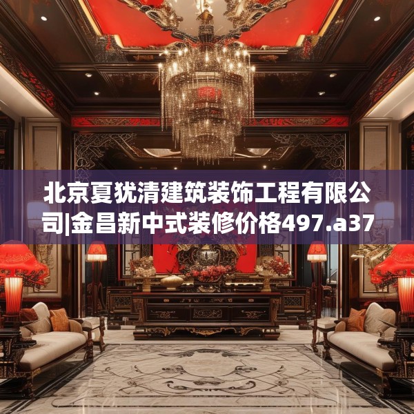 北京夏犹清建筑装饰工程有限公司|金昌新中式装修价格497.a373b374c377fgy.384cvcx