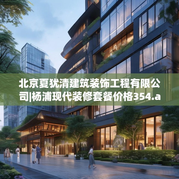 北京夏犹清建筑装饰工程有限公司|杨浦现代装修套餐价格354.a230b231c234fgy.241lkjl