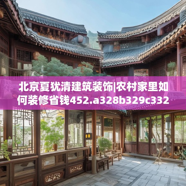 北京夏犹清建筑装饰|农村家里如何装修省钱452.a328b329c332fgy.33976666