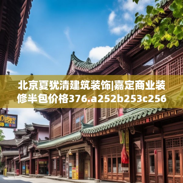 北京夏犹清建筑装饰|嘉定商业装修半包价格376.a252b253c256fgy.263dewqe
