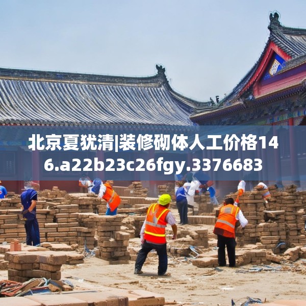 北京夏犹清|装修砌体人工价格146.a22b23c26fgy.3376683