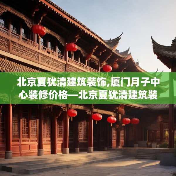 北京夏犹清建筑装饰,厦门月子中心装修价格—北京夏犹清建筑装饰622.a498b499c502fgy509