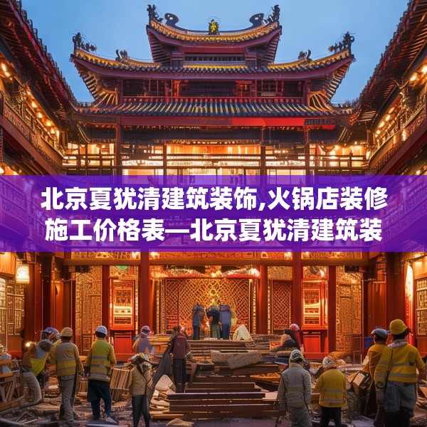 北京夏犹清建筑装饰,火锅店装修施工价格表—北京夏犹清建筑装饰436.a312b313c316fgy.323htyj