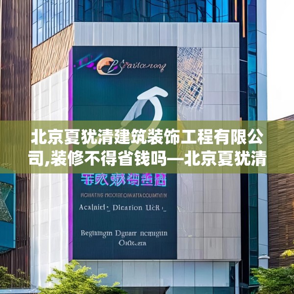 北京夏犹清建筑装饰工程有限公司,装修不得省钱吗—北京夏犹清建筑装饰工程有限公司567.a443b444c447fgy.454fghfd