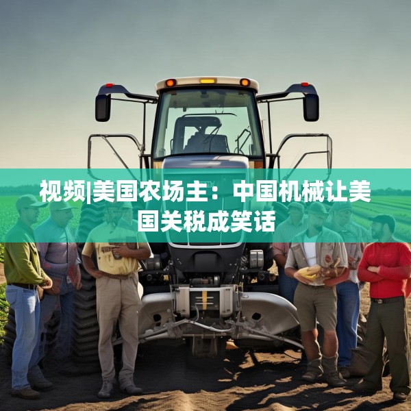 视频|美国农场主：中国机械让美国关税成笑话