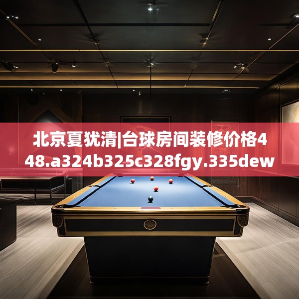北京夏犹清|台球房间装修价格448.a324b325c328fgy.335dewqe