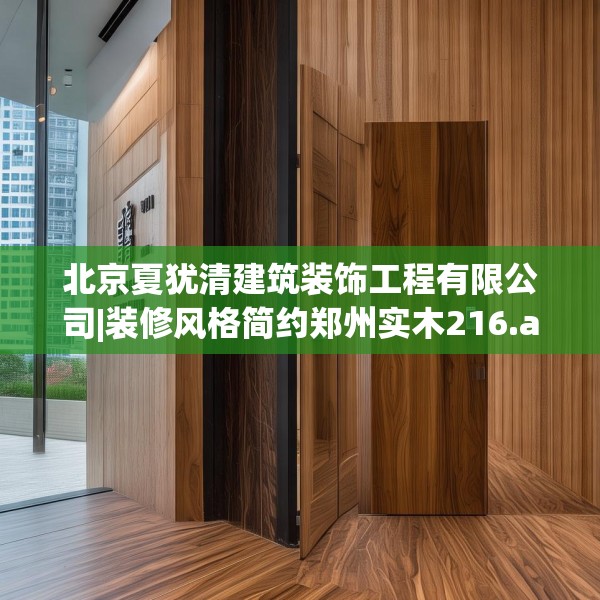 北京夏犹清建筑装饰工程有限公司|装修风格简约郑州实木216.a92b93c96fgy.103nbn