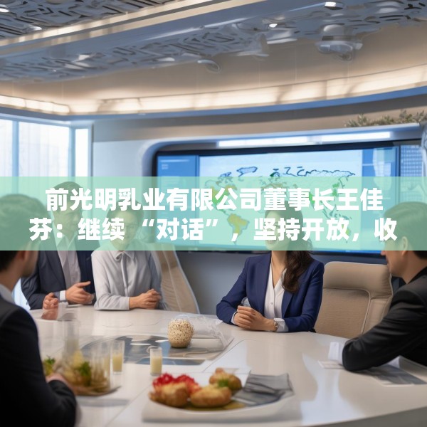 前光明乳业有限公司董事长王佳芬：继续 “对话”，坚持开放，收获共赢