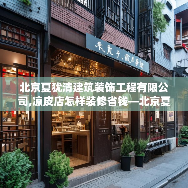 北京夏犹清建筑装饰工程有限公司,凉皮店怎样装修省钱—北京夏犹清建筑装饰工程有限公司214.a90b91c94fgy.101dewqe