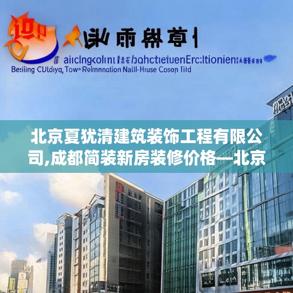 北京夏犹清建筑装饰工程有限公司,成都简装新房装修价格—北京夏犹清建筑装饰工程有限公司133.a9b10c13fgy.20fdsfds