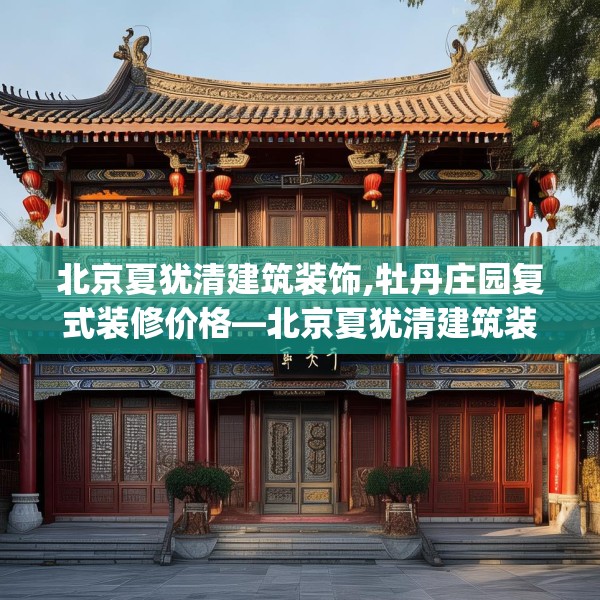 北京夏犹清建筑装饰,牡丹庄园复式装修价格—北京夏犹清建筑装饰307.a183b184c187fgy.194jhhj