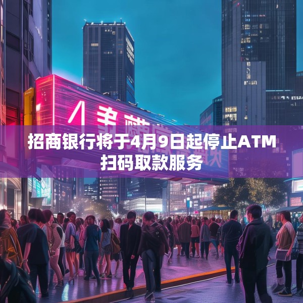 招商银行将于4月9日起停止ATM扫码取款服务