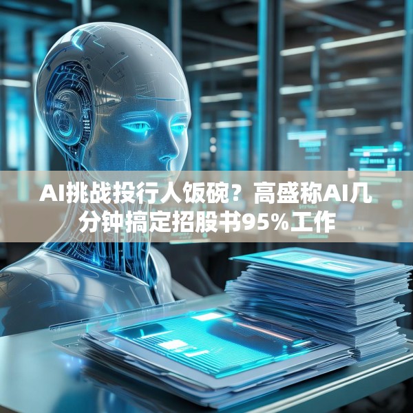 AI挑战投行人饭碗？高盛称AI几分钟搞定招股书95%工作