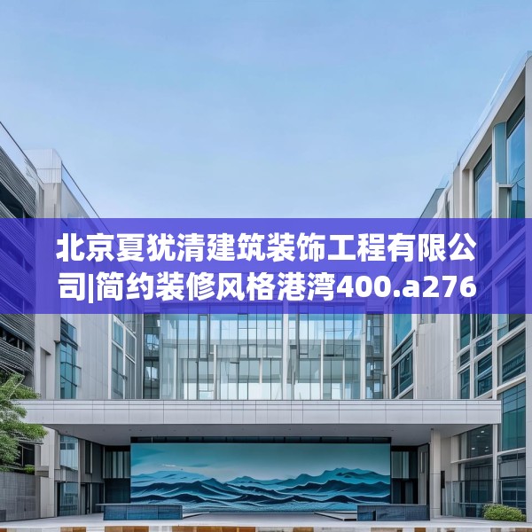 北京夏犹清建筑装饰工程有限公司|简约装修风格港湾400.a276b277c280fgy.287htyj