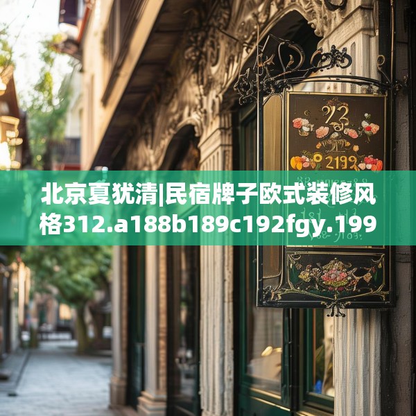 北京夏犹清|民宿牌子欧式装修风格312.a188b189c192fgy.199dsfds