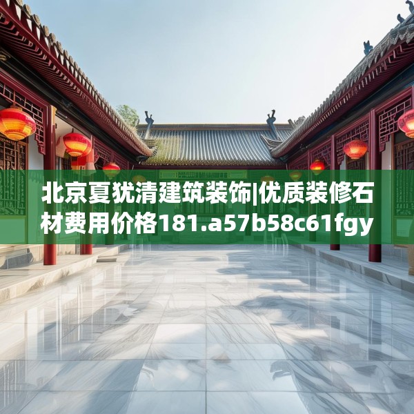北京夏犹清建筑装饰|优质装修石材费用价格181.a57b58c61fgy.68jhhj
