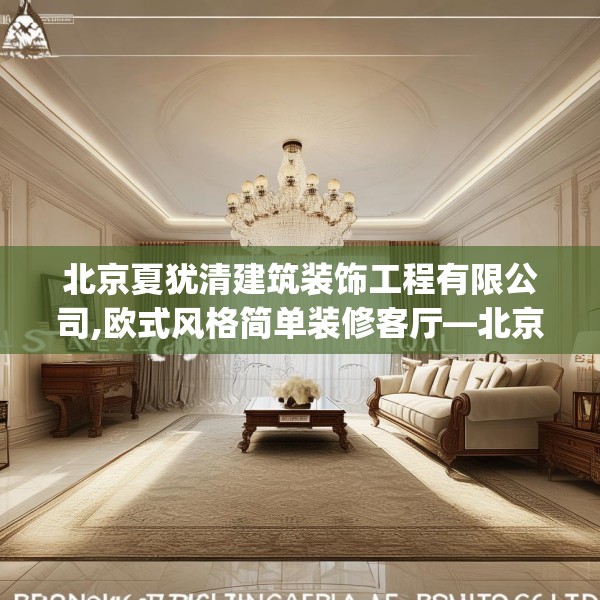 北京夏犹清建筑装饰工程有限公司,欧式风格简单装修客厅—北京夏犹清建筑装饰工程有限公司622.a498b499c502fgy509