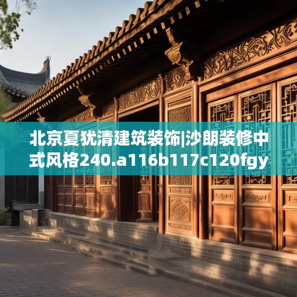 北京夏犹清建筑装饰|沙朗装修中式风格240.a116b117c120fgy.127dsfds