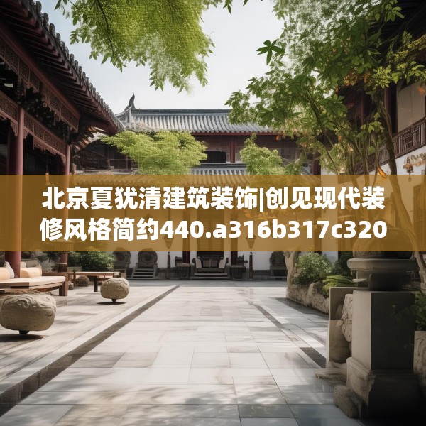 北京夏犹清建筑装饰|创见现代装修风格简约440.a316b317c320fgy.327wew
