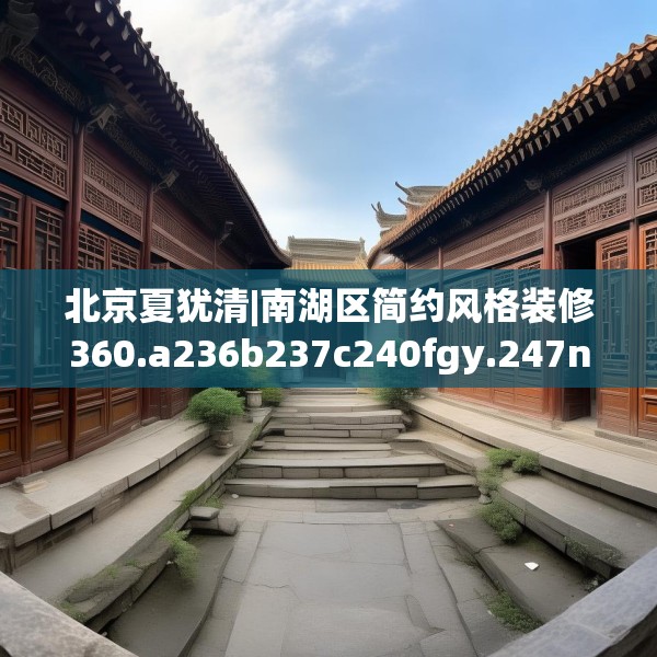 北京夏犹清|南湖区简约风格装修360.a236b237c240fgy.247nbn