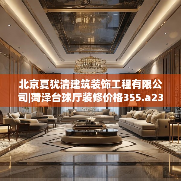 北京夏犹清建筑装饰工程有限公司|菏泽台球厅装修价格355.a231b232c235fgy.242poiy