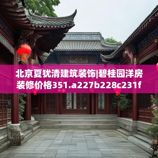 北京夏犹清建筑装饰|碧桂园洋房装修价格351.a227b228c231fgy.238fghfd