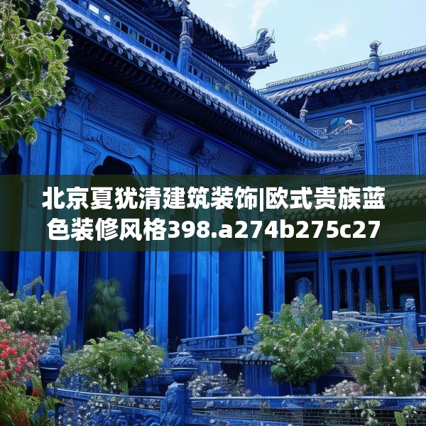 北京夏犹清建筑装饰|欧式贵族蓝色装修风格398.a274b275c278fgy.28576669