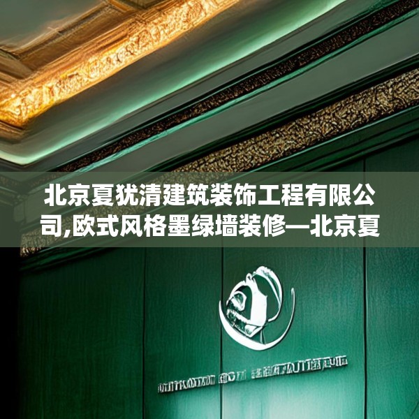 北京夏犹清建筑装饰工程有限公司,欧式风格墨绿墙装修—北京夏犹清建筑装饰工程有限公司181.a57b58c61fgy.68jhhj