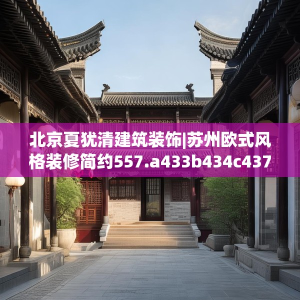 北京夏犹清建筑装饰|苏州欧式风格装修简约557.a433b434c437fgy.444bnbn