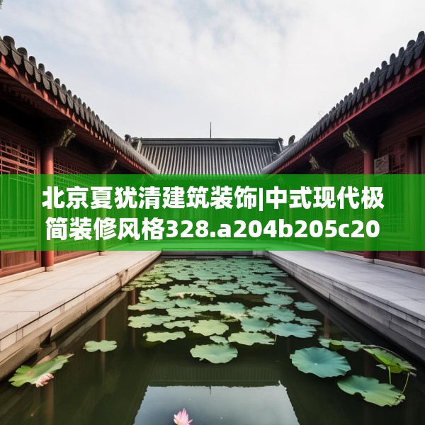 北京夏犹清建筑装饰|中式现代极简装修风格328.a204b205c208fgy.215htyj