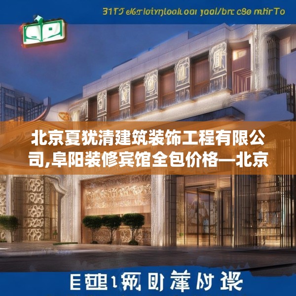 北京夏犹清建筑装饰工程有限公司,阜阳装修宾馆全包价格—北京夏犹清建筑装饰工程有限公司351.a227b228c231fgy.238fghfd