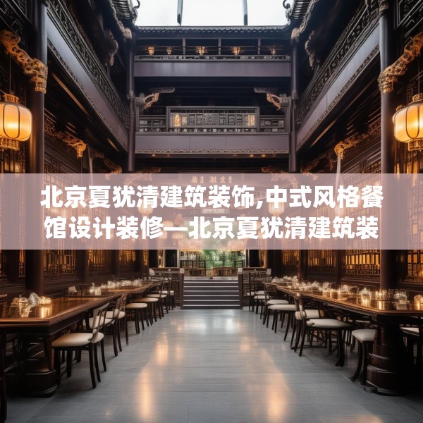北京夏犹清建筑装饰,中式风格餐馆设计装修—北京夏犹清建筑装饰448.a324b325c328fgy.335dewqe