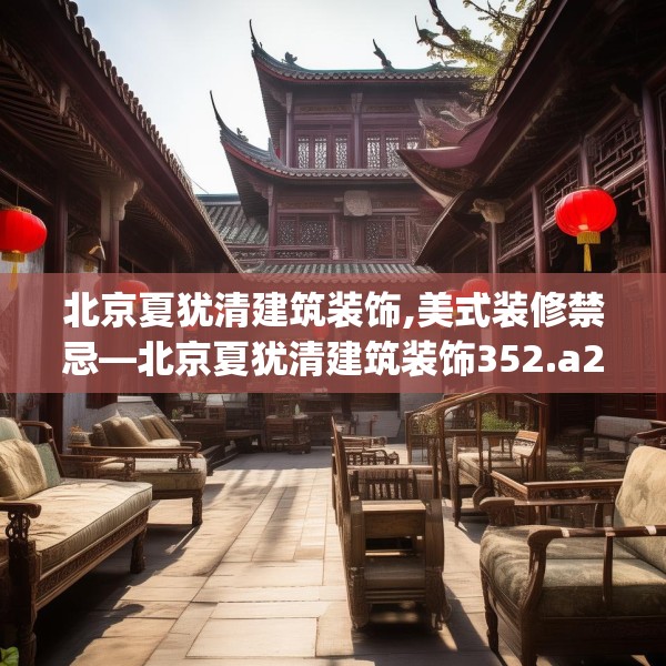 北京夏犹清建筑装饰,美式装修禁忌—北京夏犹清建筑装饰352.a228b229c232fgy.239sdA