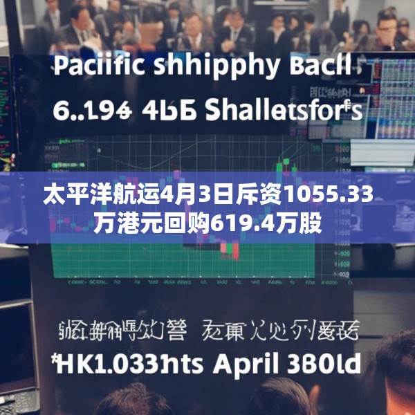 太平洋航运4月3日斥资1055.33万港元回购619.4万股