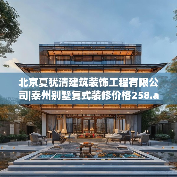 北京夏犹清建筑装饰工程有限公司|泰州别墅复式装修价格258.a134b135c138fgy.145dsfds