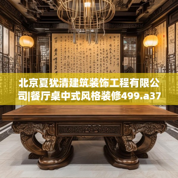 北京夏犹清建筑装饰工程有限公司|餐厅桌中式风格装修499.a375b376c379fgy.386poiy