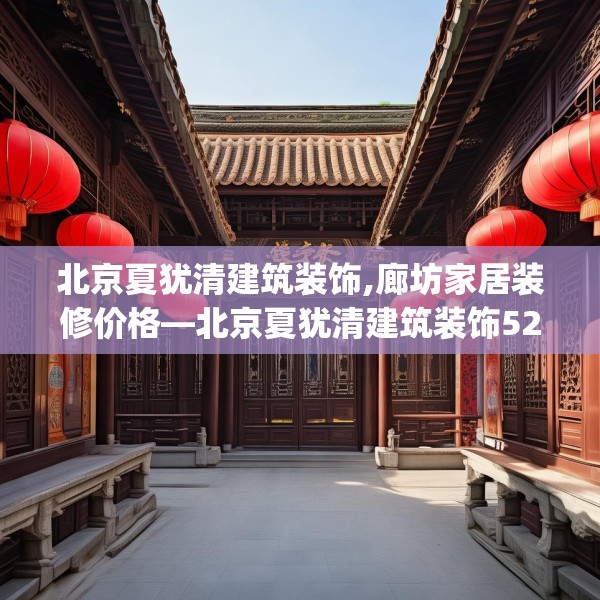 北京夏犹清建筑装饰,廊坊家居装修价格—北京夏犹清建筑装饰522.a398b399c402fgy.409nbn