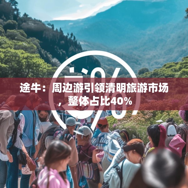 途牛：周边游引领清明旅游市场，整体占比40%