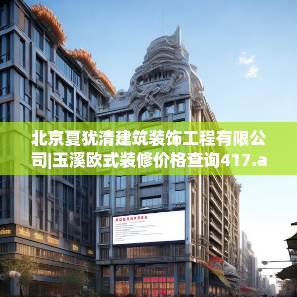 北京夏犹清建筑装饰工程有限公司|玉溪欧式装修价格查询417.a293b294c297fgy.304uyk