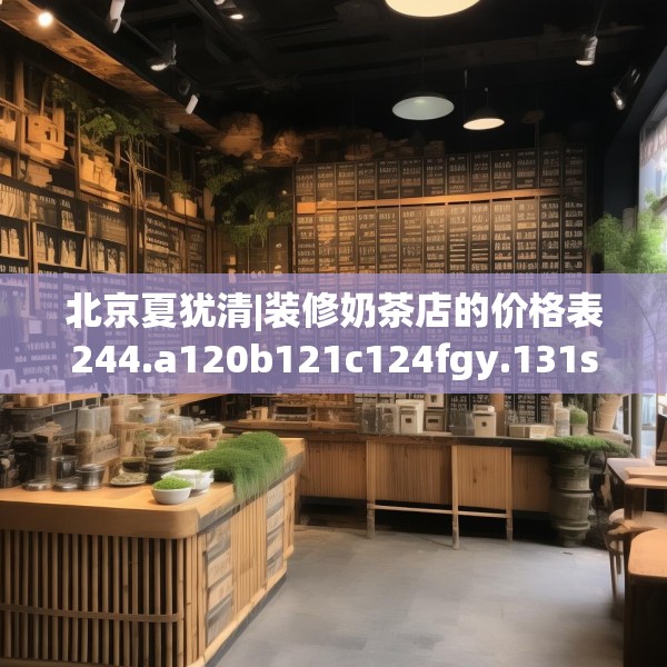 北京夏犹清|装修奶茶店的价格表244.a120b121c124fgy.131sdA