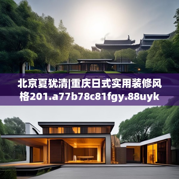 北京夏犹清|重庆日式实用装修风格201.a77b78c81fgy.88uyk