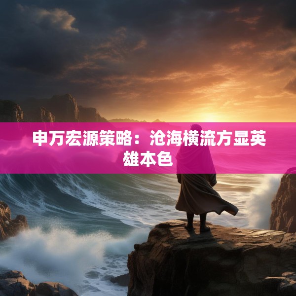 申万宏源策略：沧海横流方显英雄本色